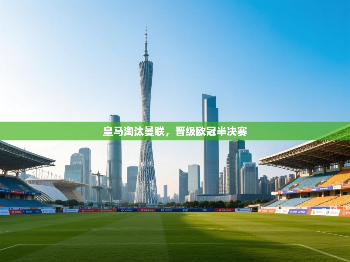 云开体育官方app下载-皇马淘汰曼联，晋级欧冠半决赛  第4张