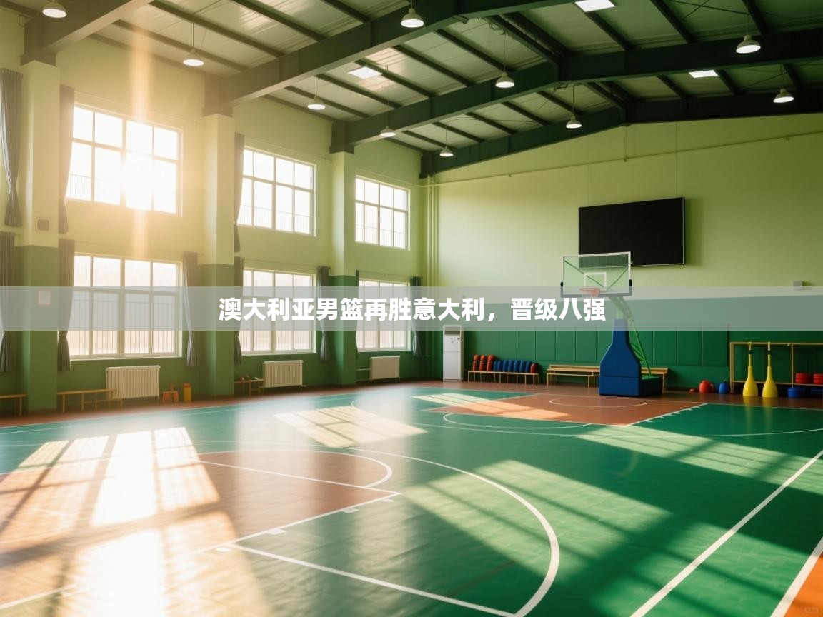 开云体育app官网入口-澳大利亚男篮再胜意大利,晋级八强  第3张