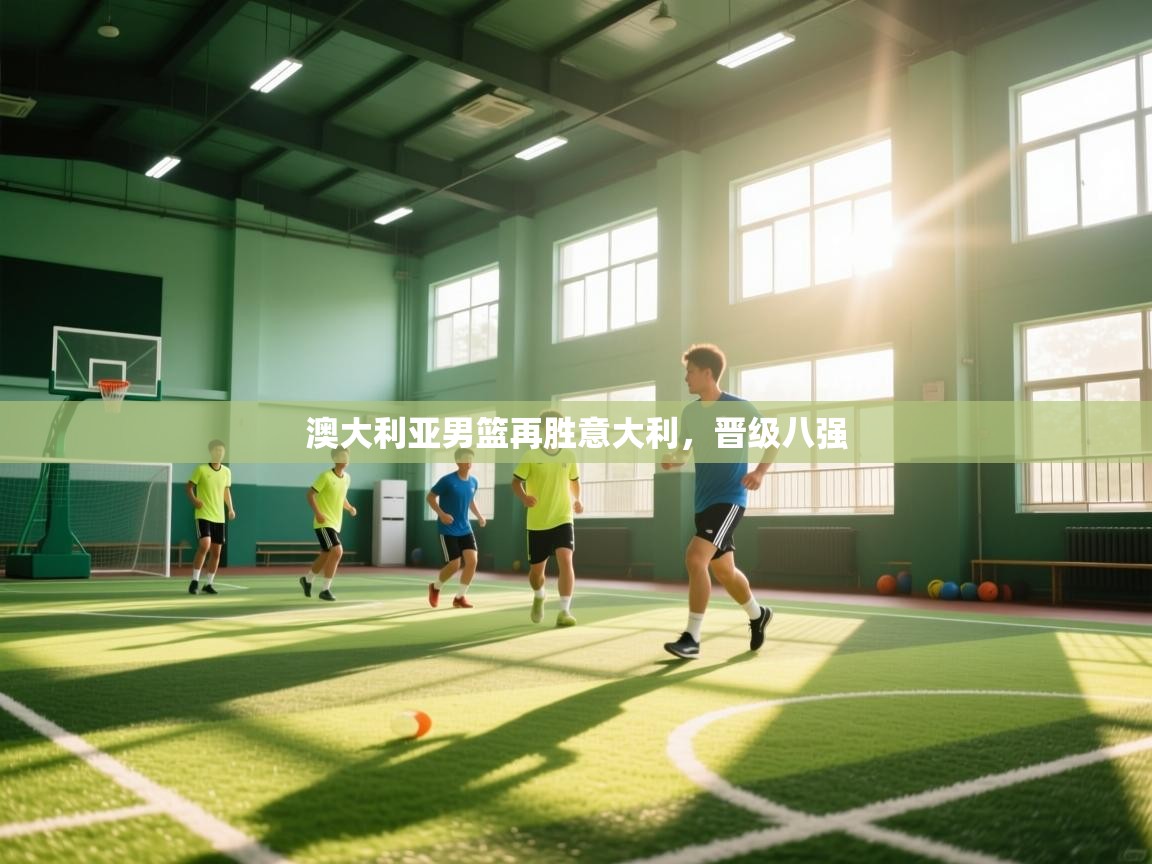 开云体育app官网入口-澳大利亚男篮再胜意大利,晋级八强  第2张