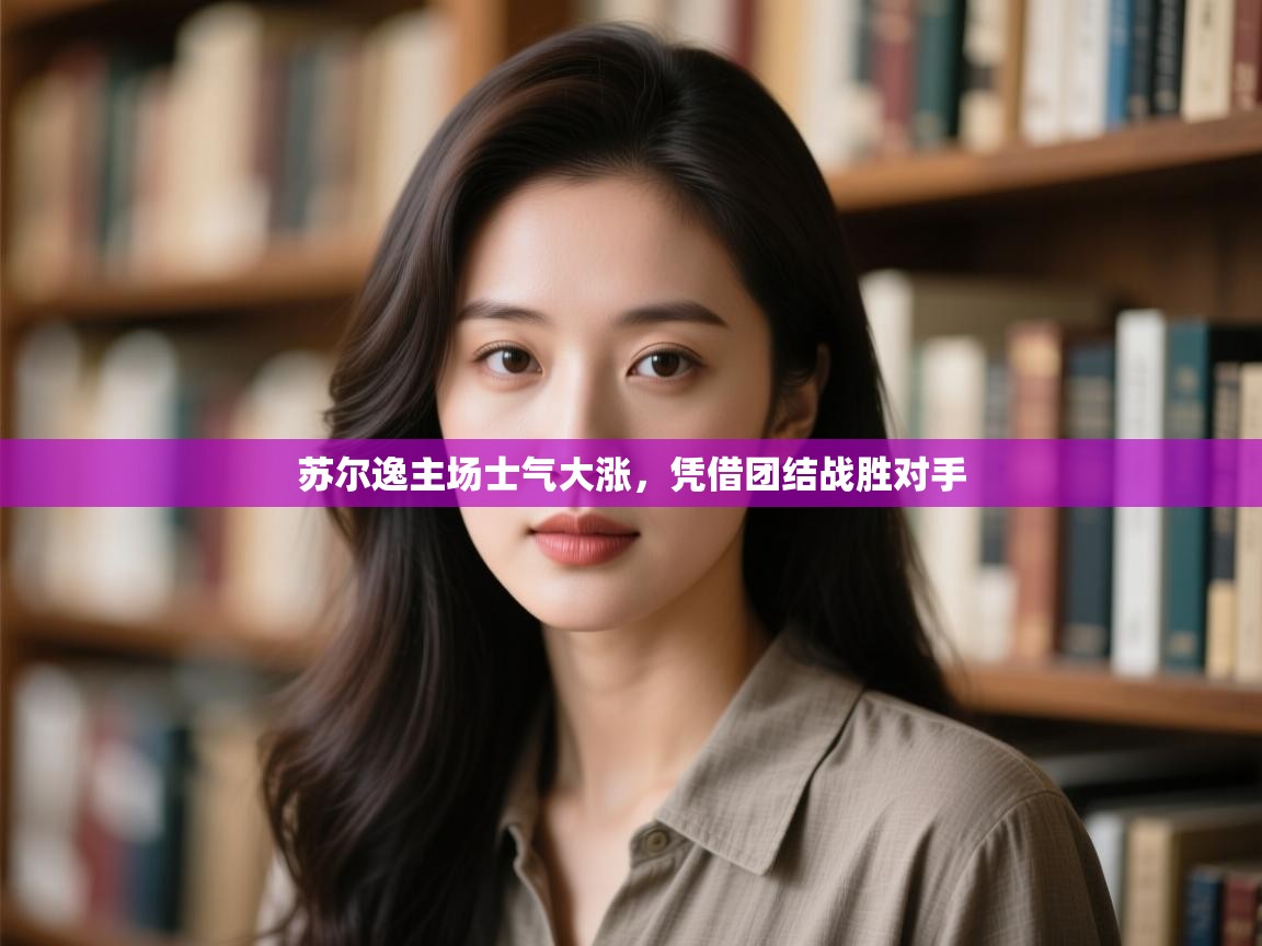 开云体育app下载入口-苏尔逸主场士气大涨,凭借团结战胜对手  第4张