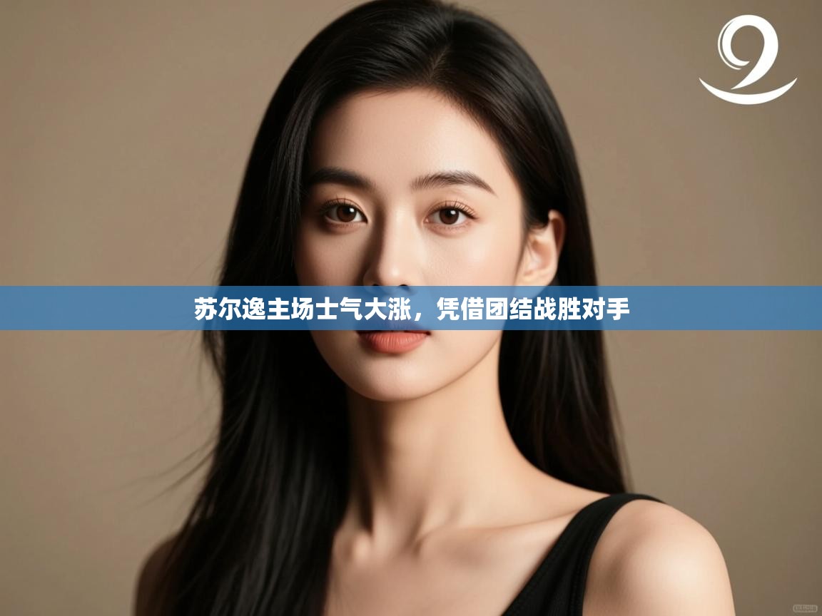 开云体育app下载入口-苏尔逸主场士气大涨,凭借团结战胜对手  第2张