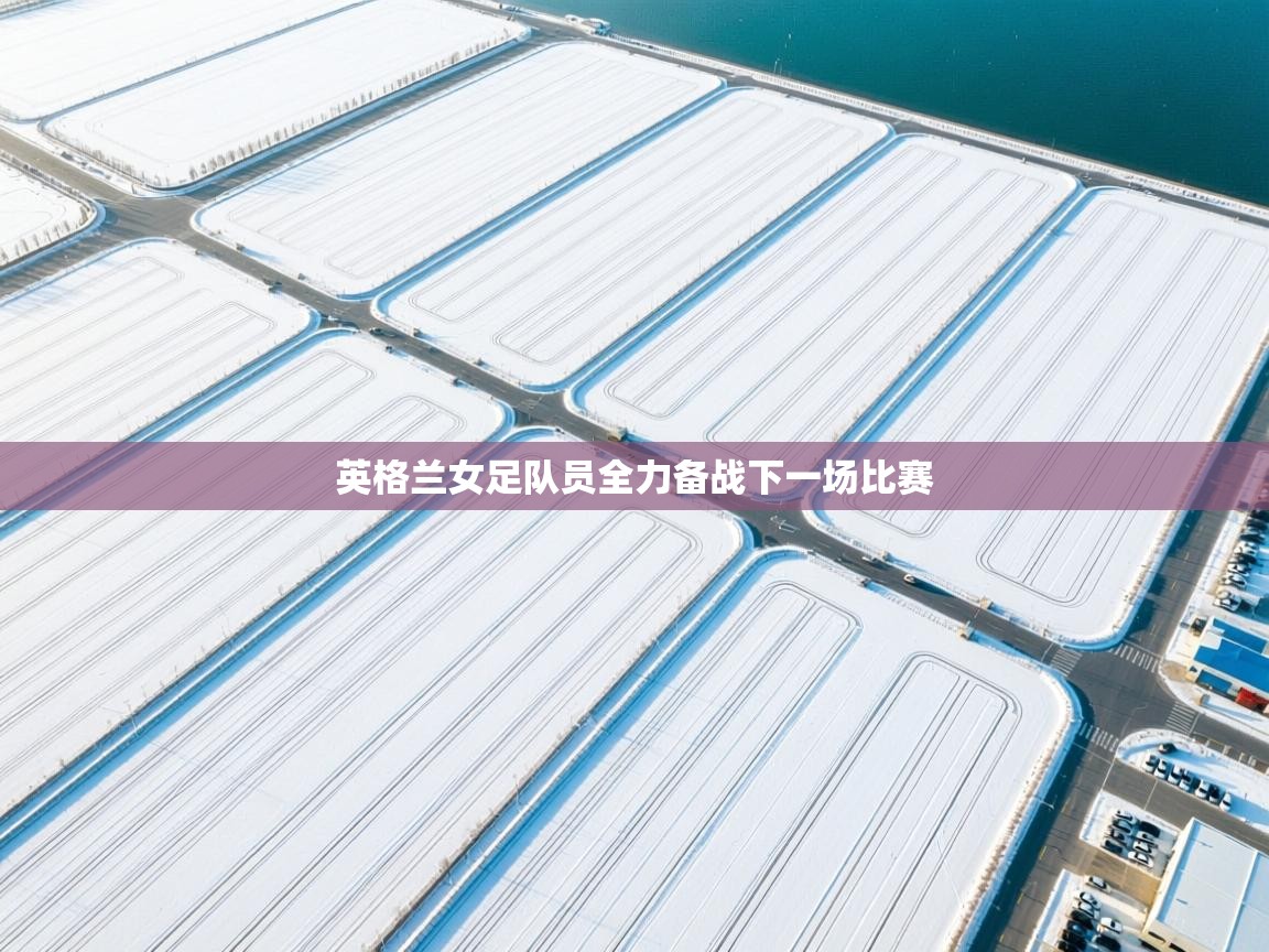 云开体育官方app下载-英格兰女足队员全力备战下一场比赛