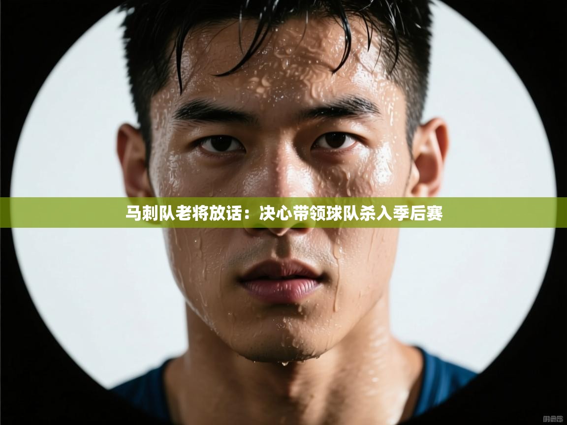 云开体育app网页版入口-马刺队老将放话：决心带领球队杀入季后赛