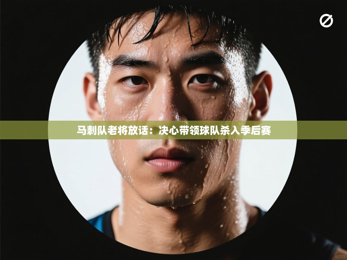 云开体育app网页版入口-马刺队老将放话：决心带领球队杀入季后赛  第3张