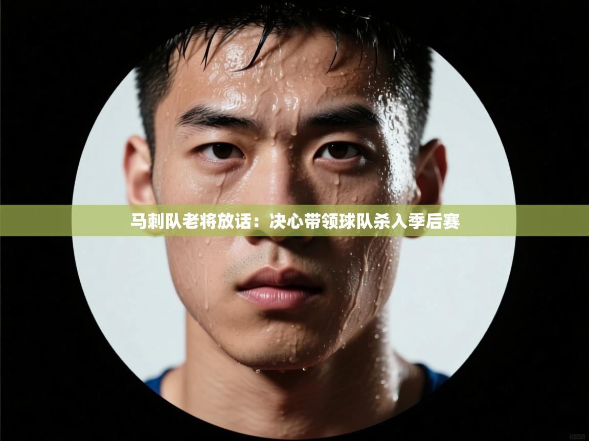 云开体育app网页版入口-马刺队老将放话：决心带领球队杀入季后赛  第4张