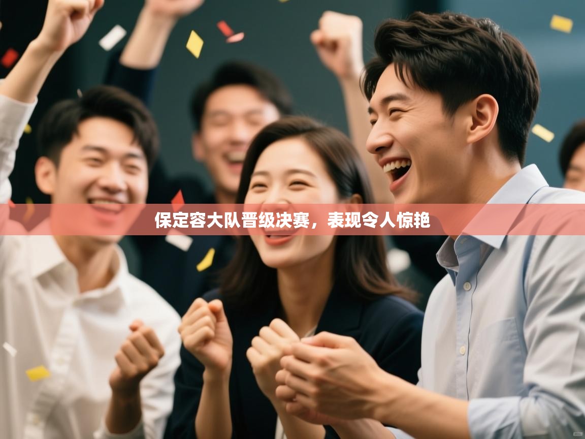 开云体育在线下载-保定容大队晋级决赛，表现令人惊艳