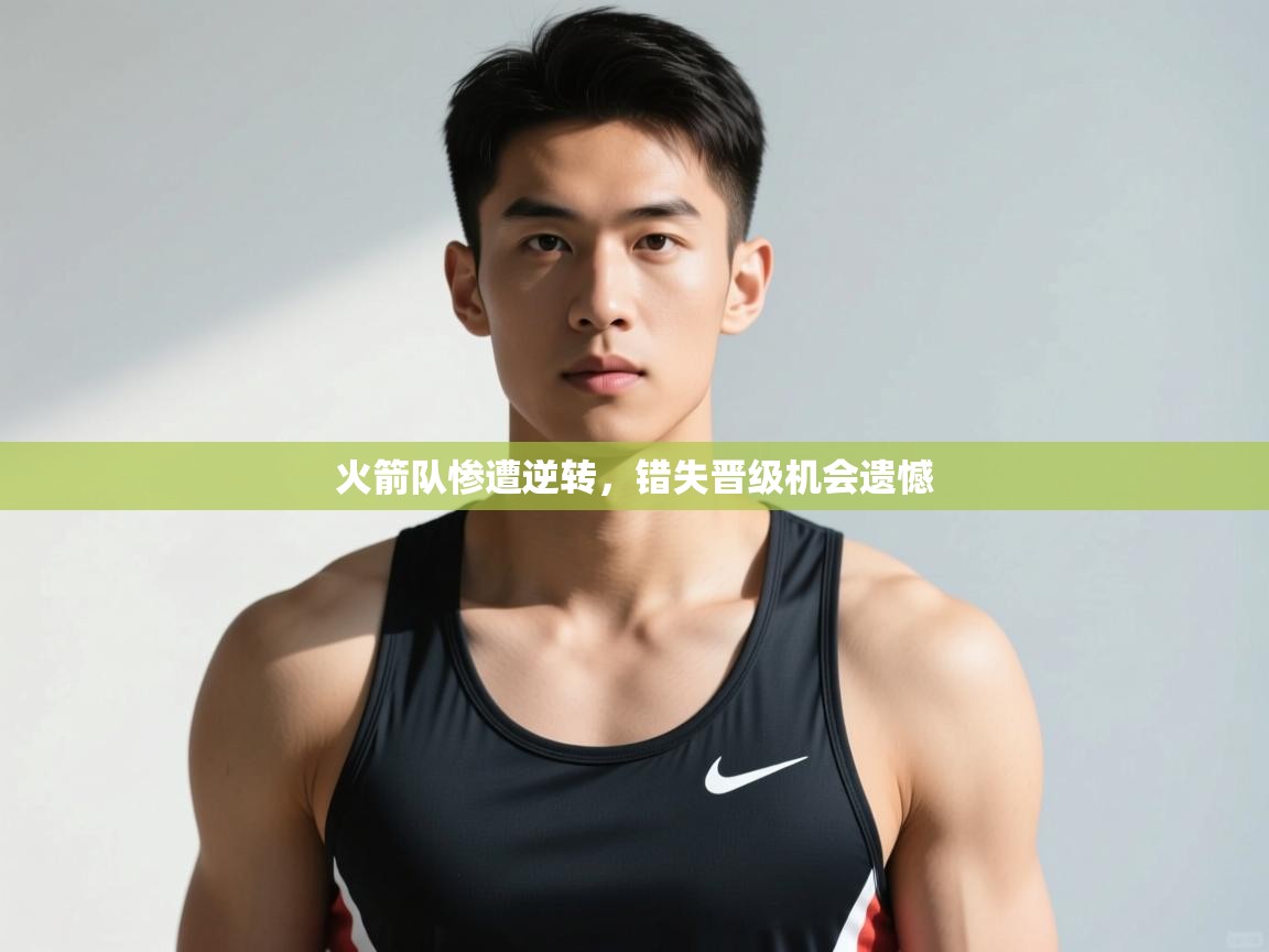 开云体育入口手机版-火箭队惨遭逆转，错失晋级机会遗憾  第3张