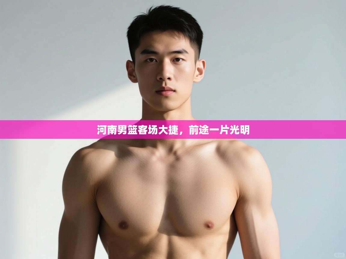 开云kaiyun体育app入口登录官网-河南男篮客场大捷，前途一片光明  第4张