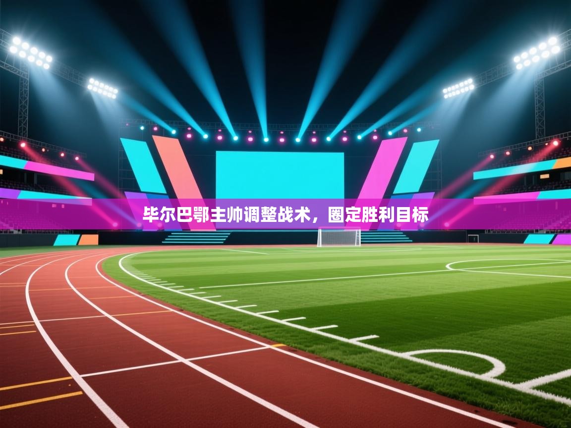 开云体育app投诉-毕尔巴鄂主帅调整战术，圈定胜利目标