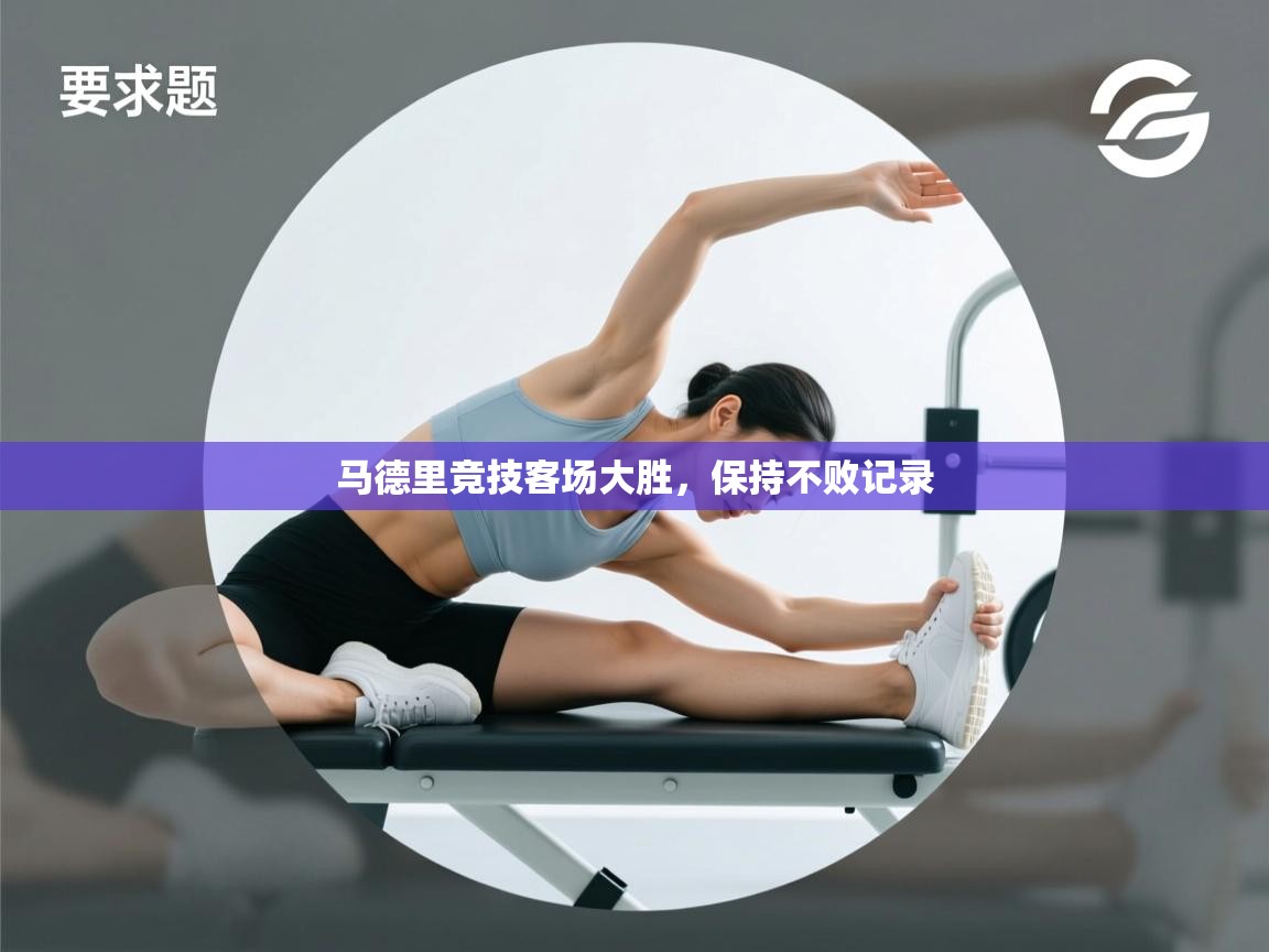 开云体育绑定手机指南-马德里竞技客场大胜，保持不败记录  第4张