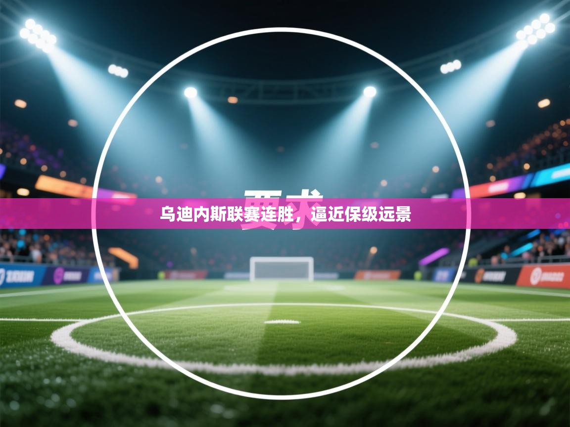 开云官网-乌迪内斯联赛连胜，逼近保级远景  第3张