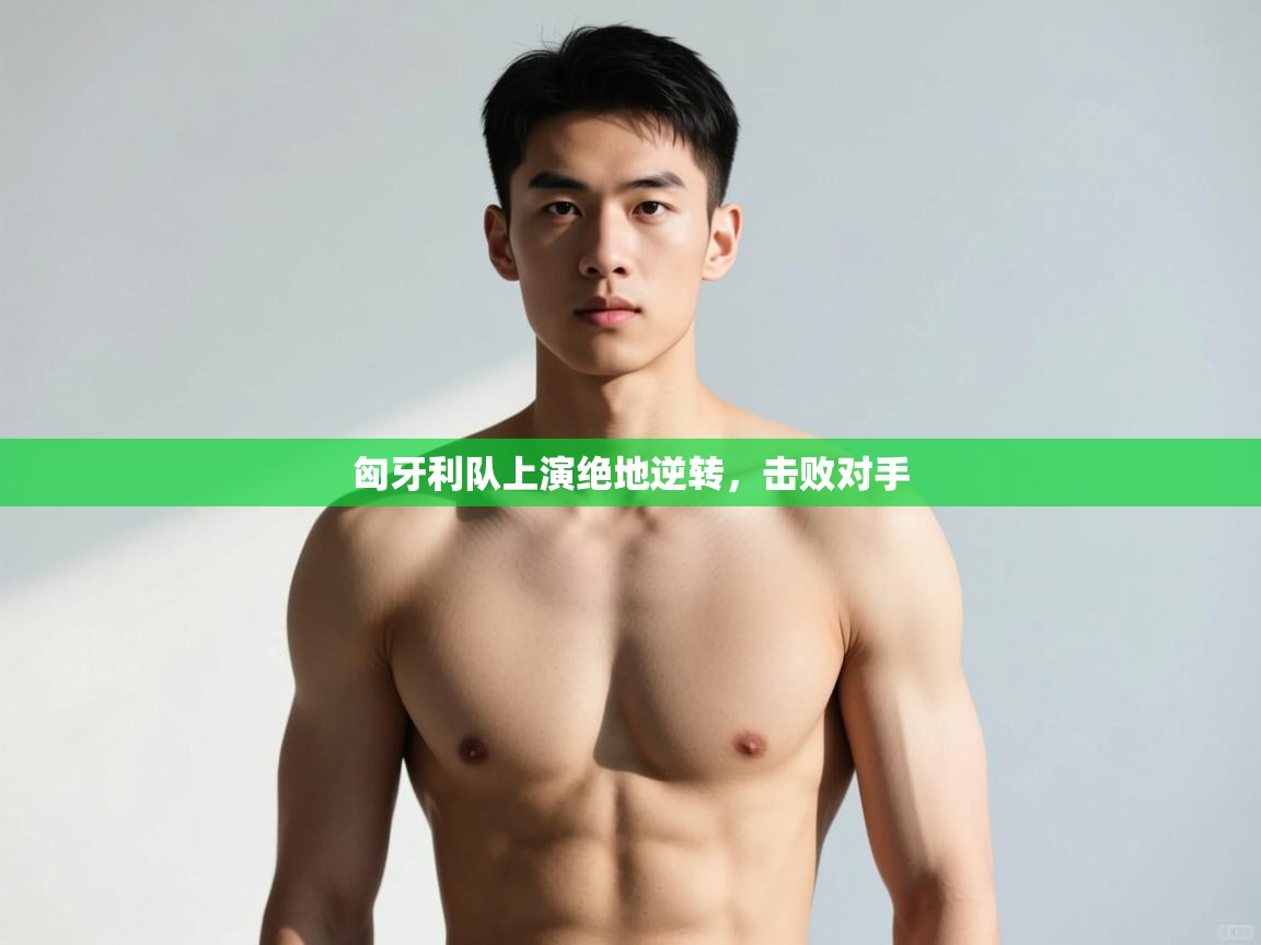 开云APP-匈牙利队上演绝地逆转，击败对手  第2张