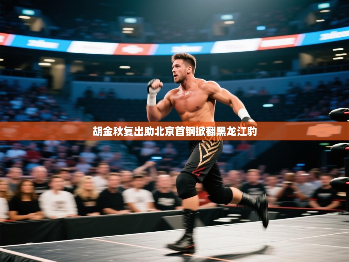 开云邀请码-胡金秋复出助北京首钢掀翻黑龙江豹  第2张