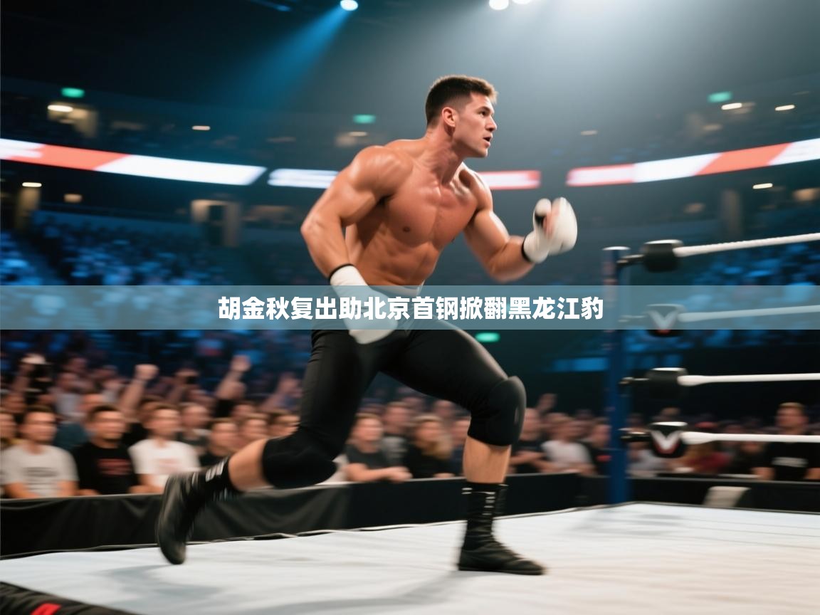 开云邀请码-胡金秋复出助北京首钢掀翻黑龙江豹  第3张