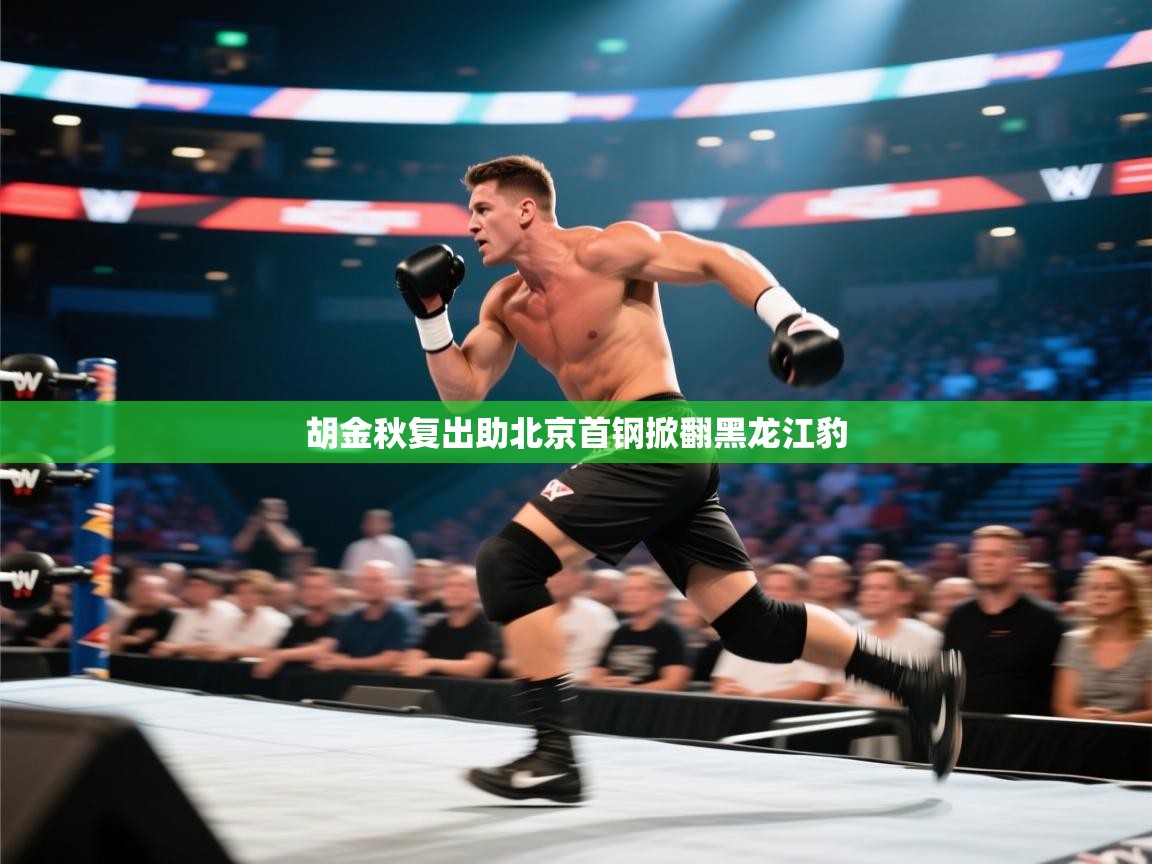 开云邀请码-胡金秋复出助北京首钢掀翻黑龙江豹  第4张