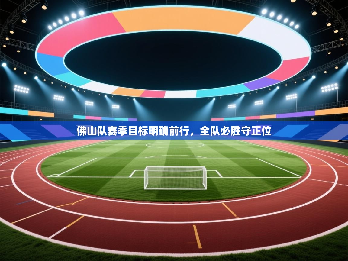 开云·体育app中国官方网站-佛山队赛季目标明确前行，全队必胜守正位  第2张