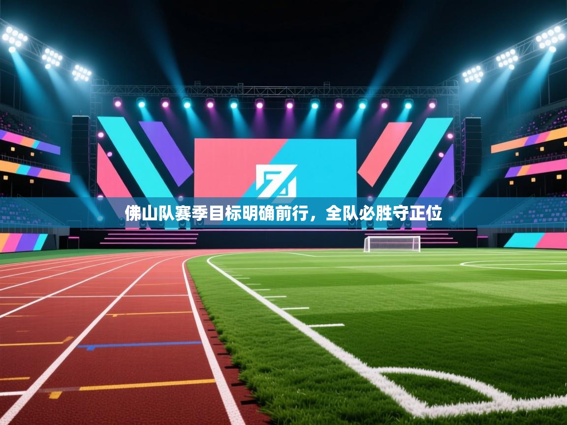 开云·体育app中国官方网站-佛山队赛季目标明确前行，全队必胜守正位  第3张