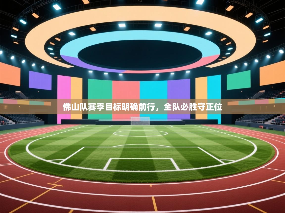 开云·体育app中国官方网站-佛山队赛季目标明确前行，全队必胜守正位  第4张