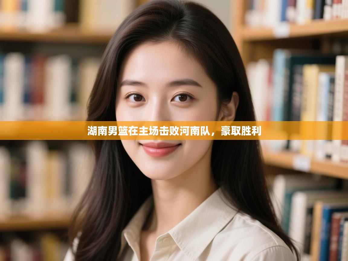 开云体育多语言中文版-湖南男篮在主场击败河南队，豪取胜利  第1张