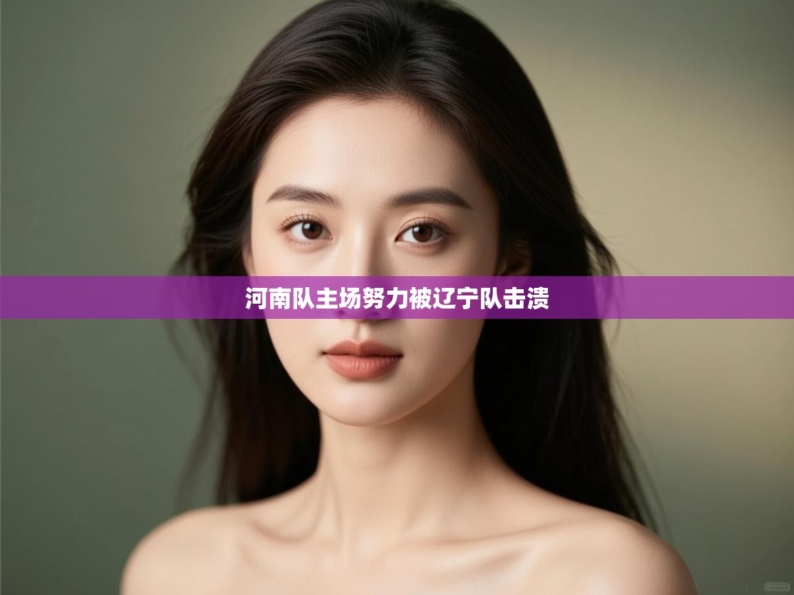 开云体育在线入口-河南队主场努力被辽宁队击溃  第1张