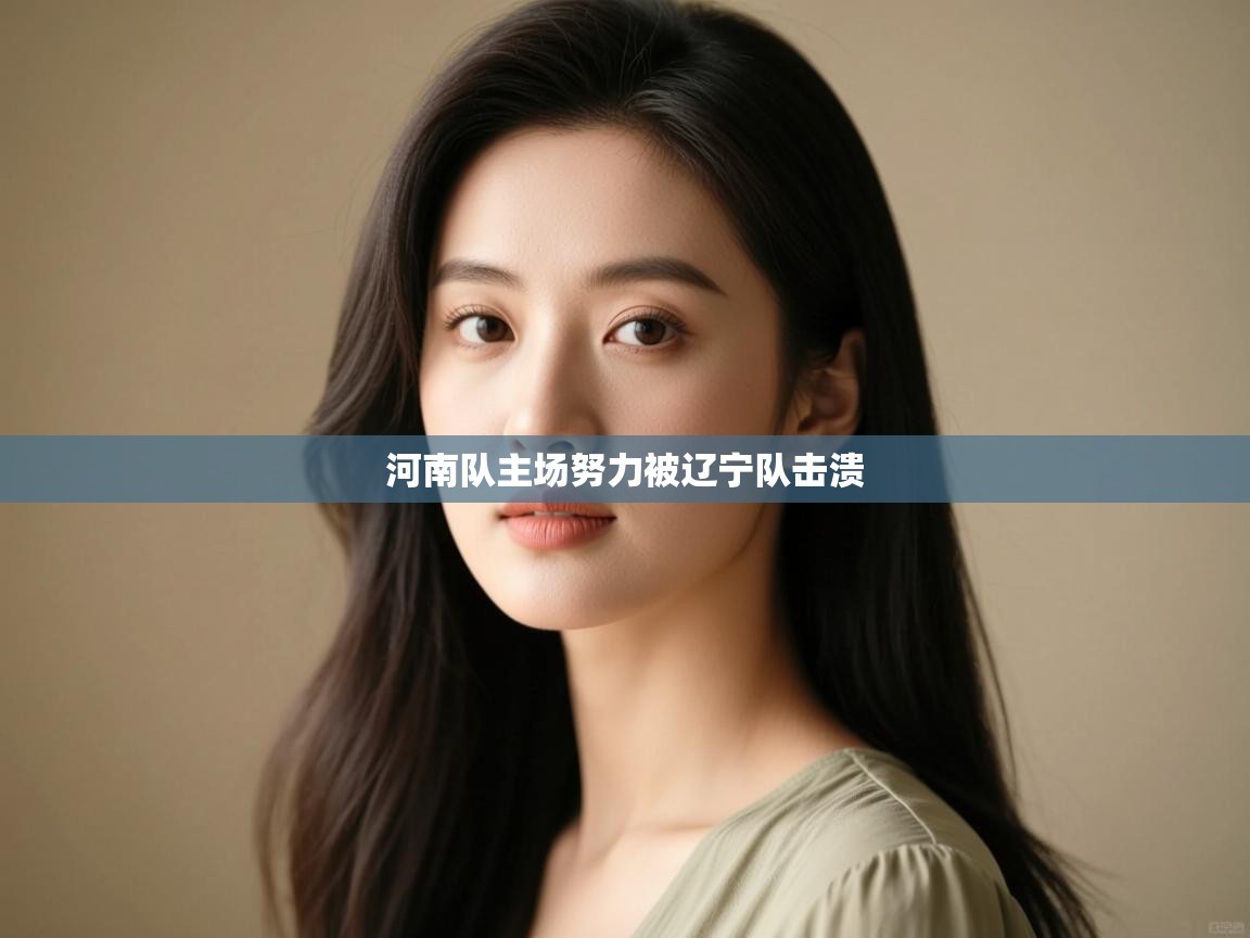 开云体育在线入口-河南队主场努力被辽宁队击溃  第2张