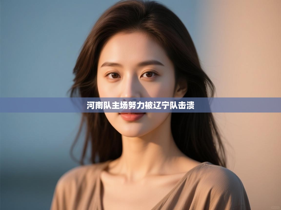 开云体育在线入口-河南队主场努力被辽宁队击溃  第3张