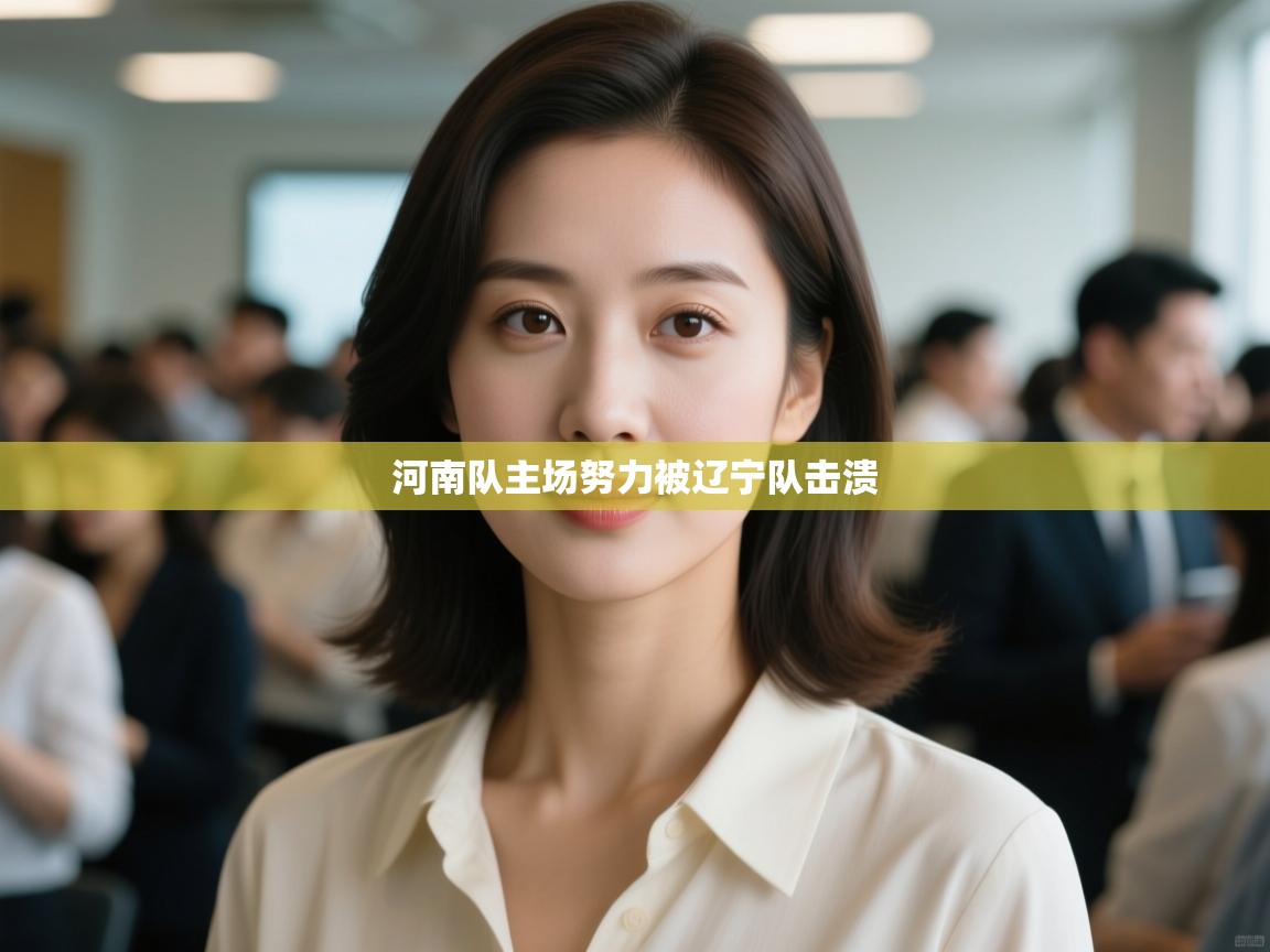 开云体育在线入口-河南队主场努力被辽宁队击溃  第4张