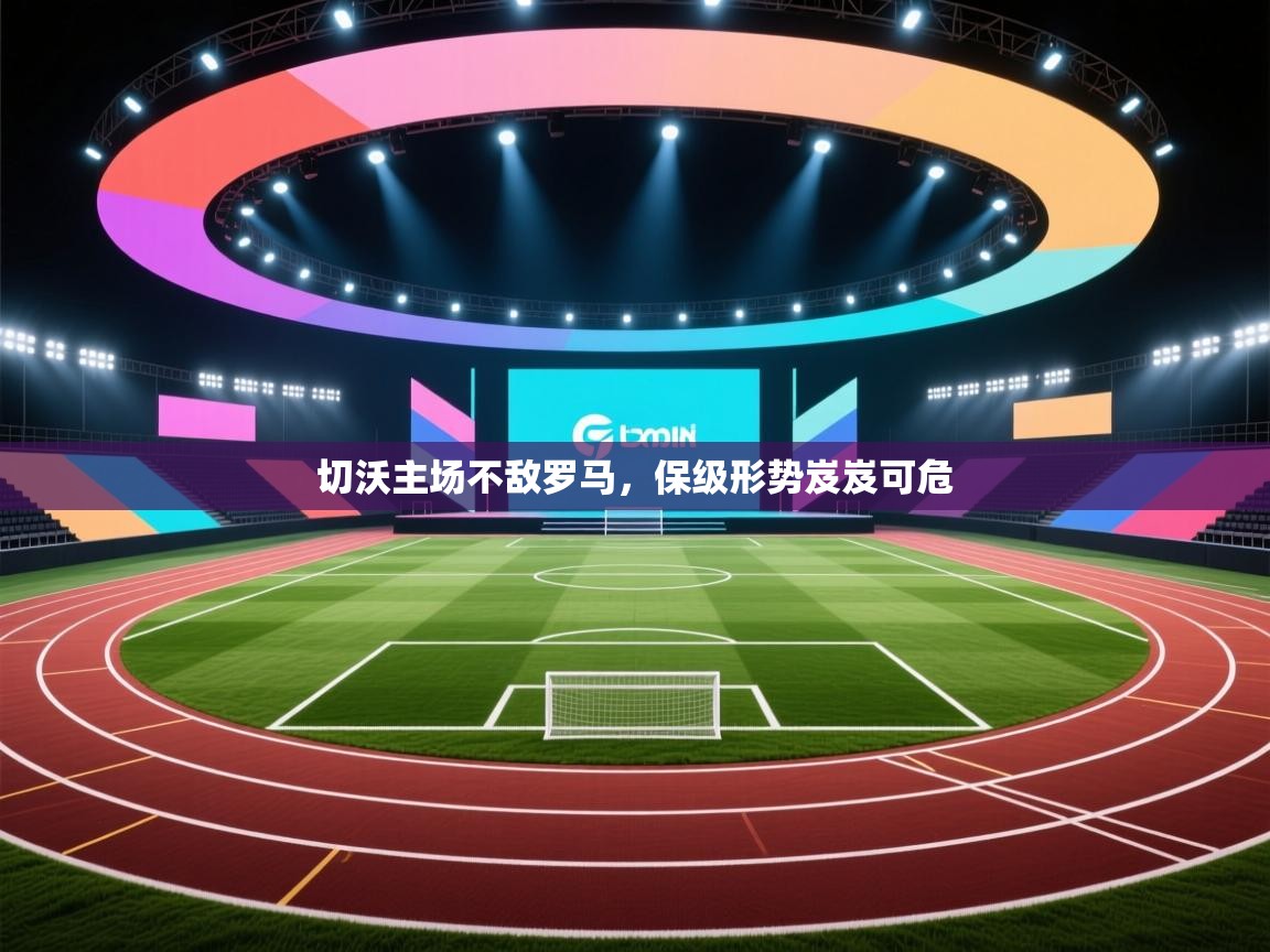 开云体育app-切沃主场不敌罗马，保级形势岌岌可危  第2张