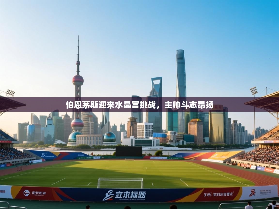 开云体育忘记密码找回-伯恩茅斯迎来水晶宫挑战,主帅斗志昂扬 第1张