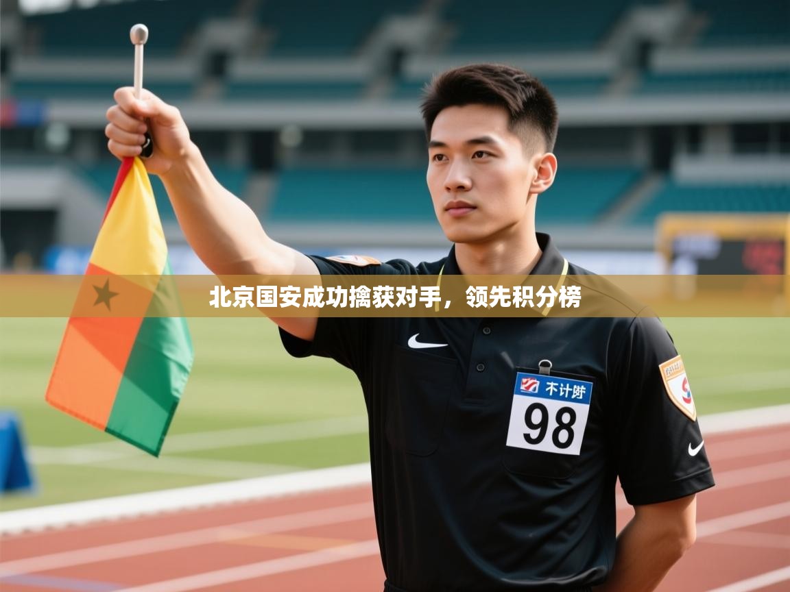 开云直播-北京国安成功擒获对手,领先积分榜 第4张