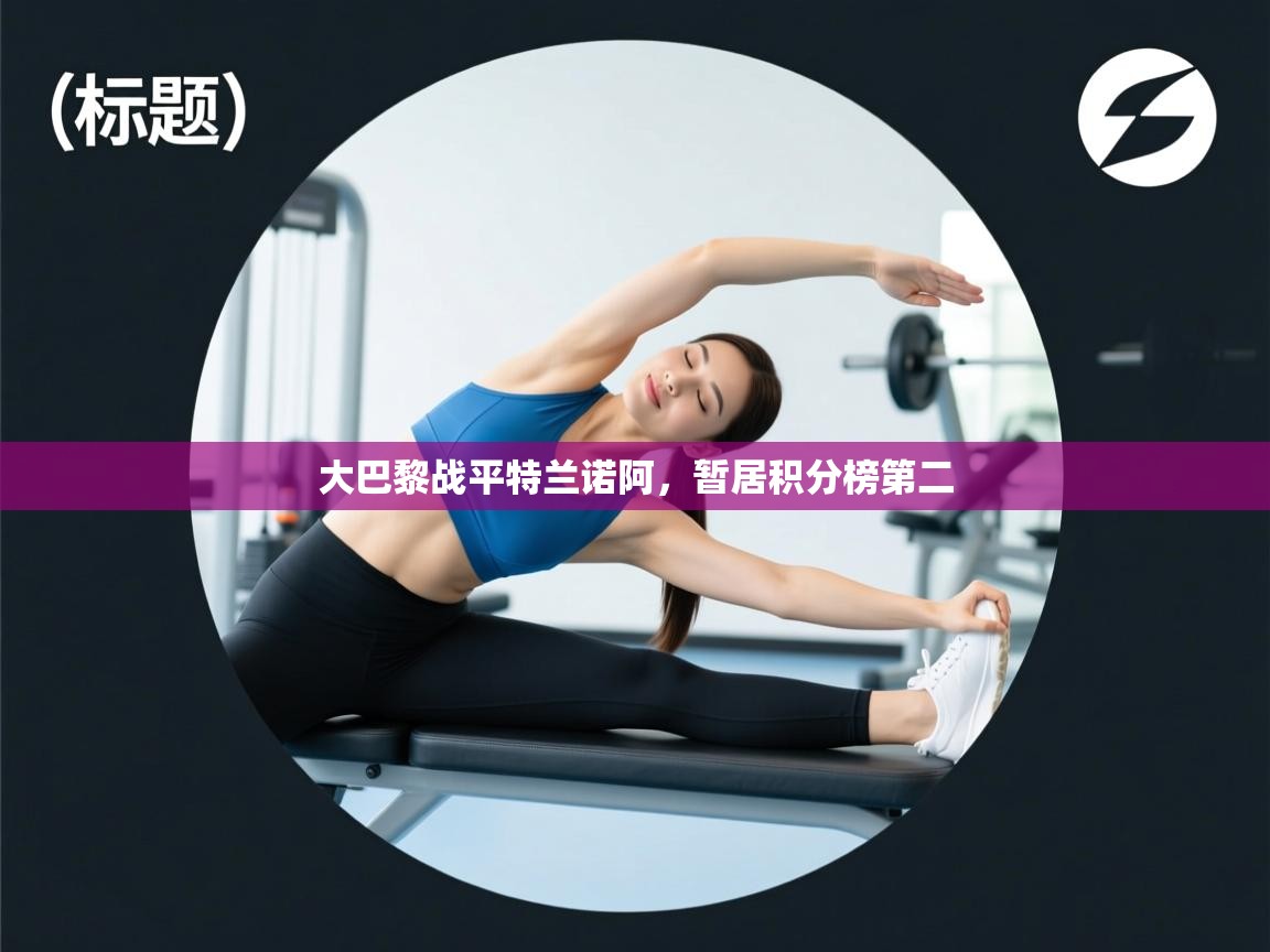 开云平台-大巴黎战平特兰诺阿,暂居积分榜第二 第2张