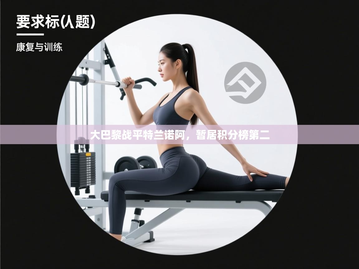 开云平台-大巴黎战平特兰诺阿,暂居积分榜第二 第3张