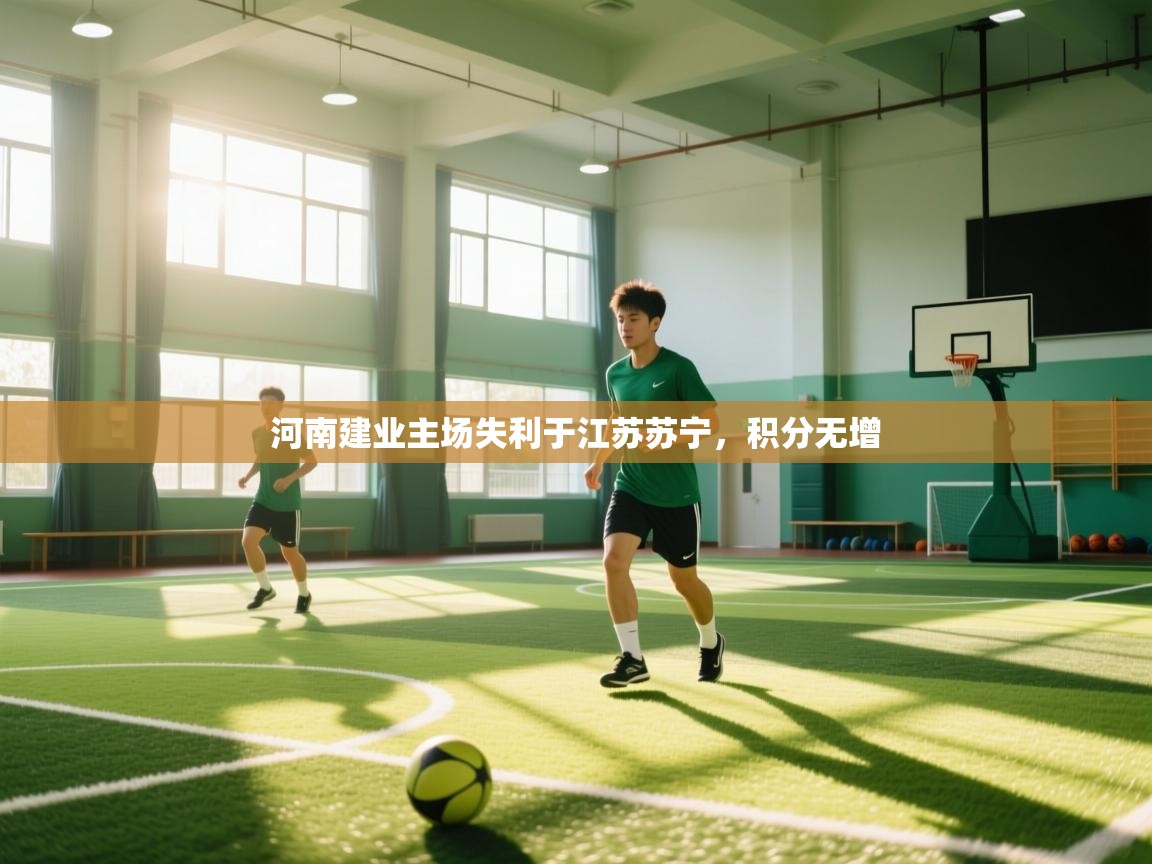 开云体育app官网入口-河南建业主场失利于江苏苏宁，积分无增