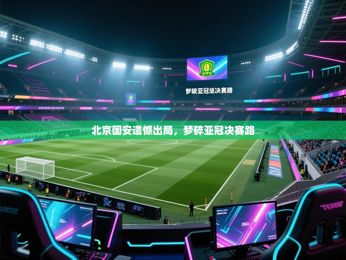 云开体育app官网登录入口-北京国安遗憾出局，梦碎亚冠决赛路  第1张