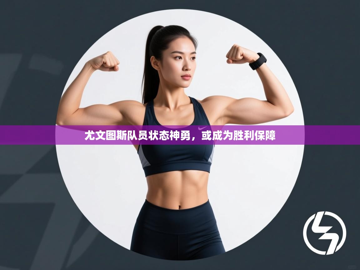 开云体育账号申诉通道-尤文图斯队员状态神勇，或成为胜利保障  第3张