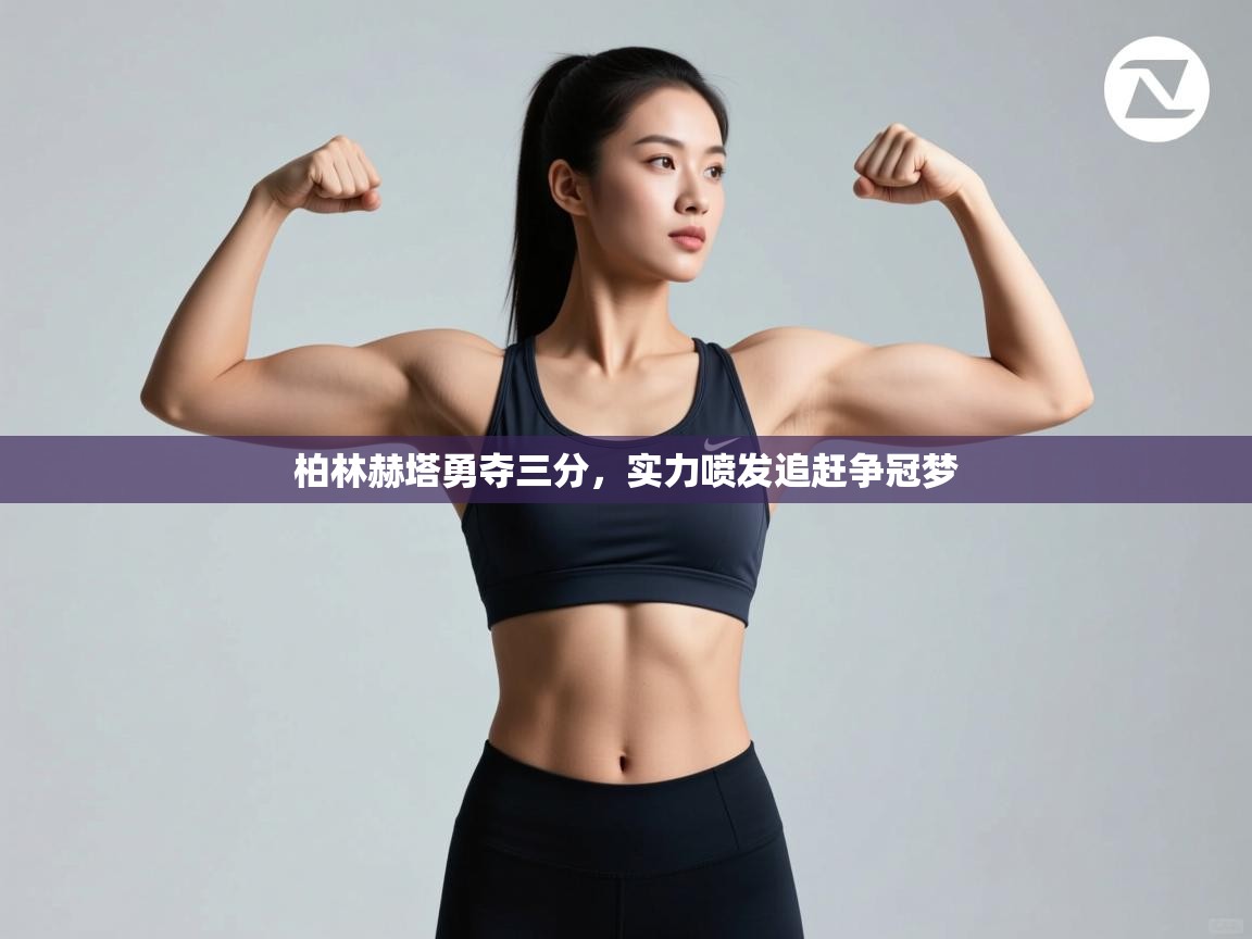 开云体育实名认证入口-柏林赫塔勇夺三分，实力喷发追赶争冠梦  第3张