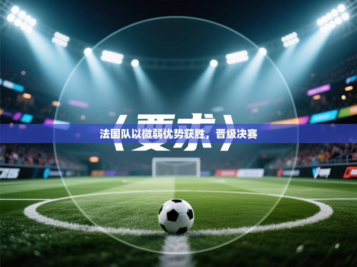 开云手机版-法国队以微弱优势获胜,晋级决赛 第1张