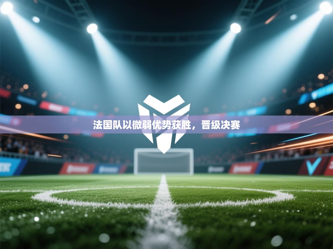 开云手机版-法国队以微弱优势获胜,晋级决赛 第4张