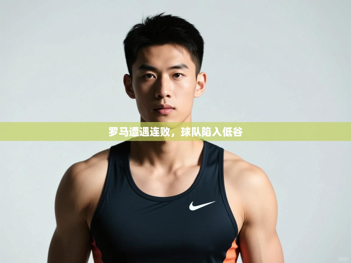 云开体育app官网登录入口-罗马遭遇连败，球队陷入低谷  第3张