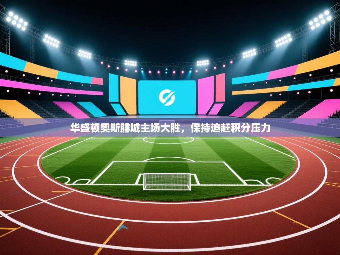 开云入口-华盛顿奥斯腓城主场大胜,保持追赶积分压力 第1张