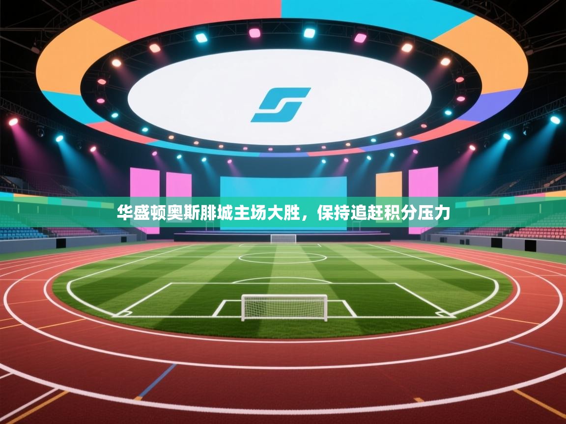 开云入口-华盛顿奥斯腓城主场大胜,保持追赶积分压力 第3张