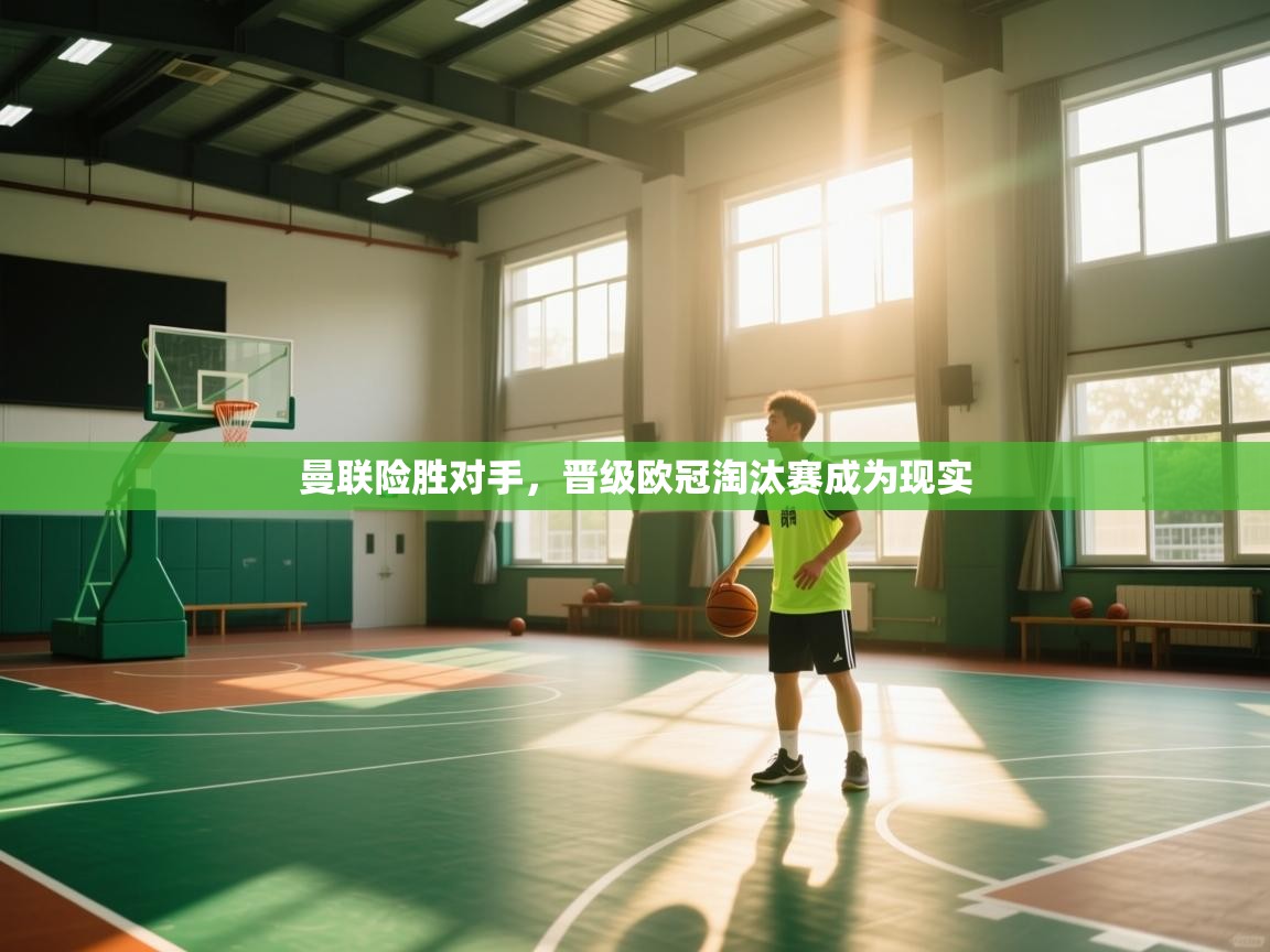 开云体育账号申诉通道-曼联险胜对手,晋级欧冠淘汰赛成为现实 第1张