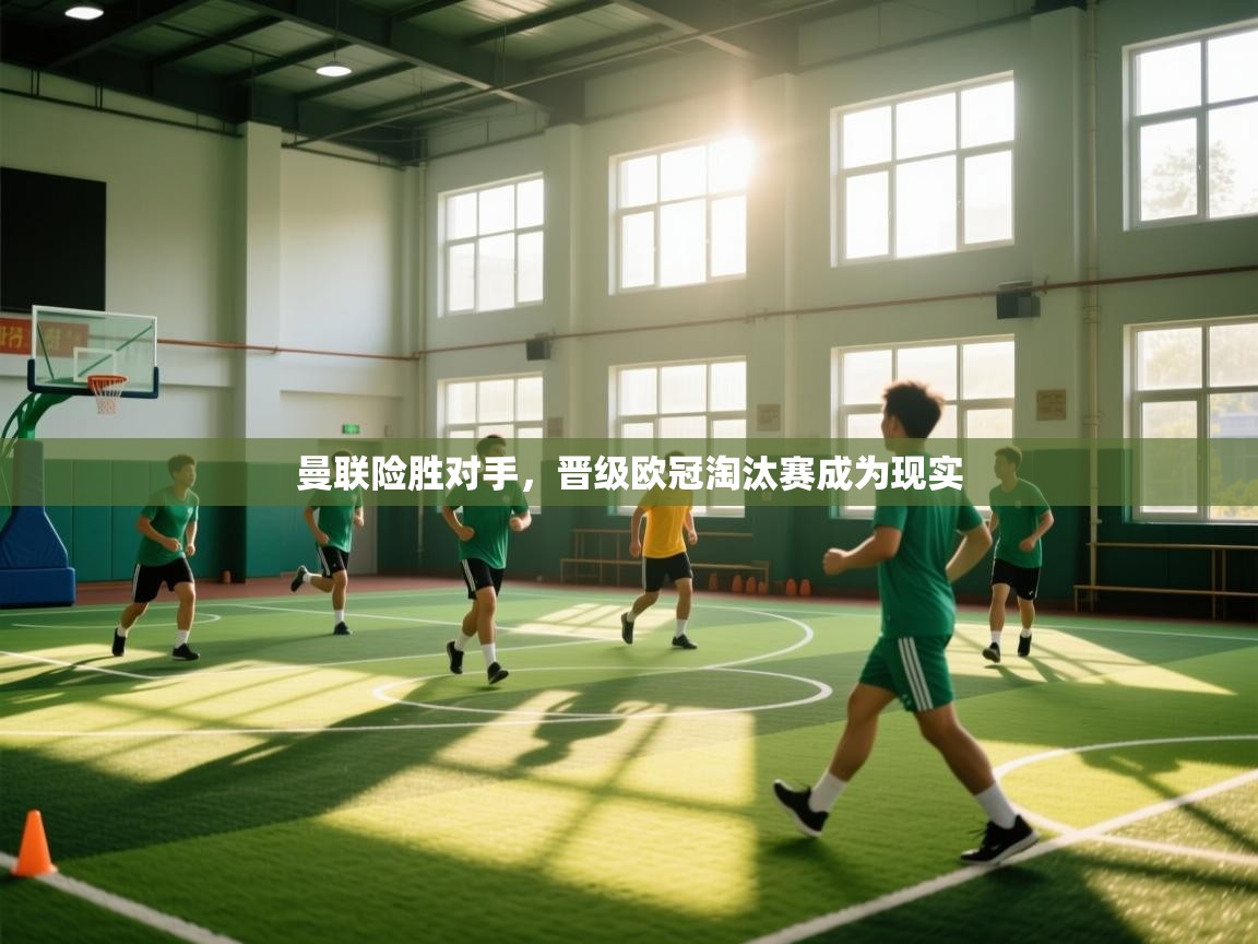 开云体育账号申诉通道-曼联险胜对手,晋级欧冠淘汰赛成为现实 第3张