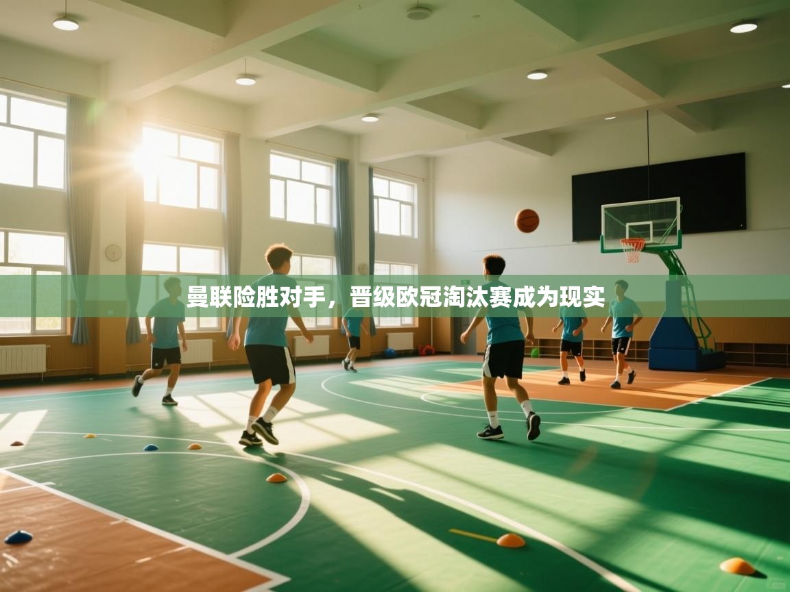 开云体育账号申诉通道-曼联险胜对手,晋级欧冠淘汰赛成为现实 第4张