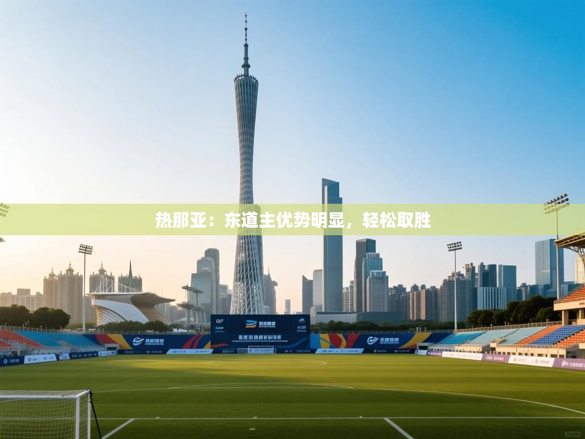 云开体育app登录入口-热那亚：东道主优势明显，轻松取胜