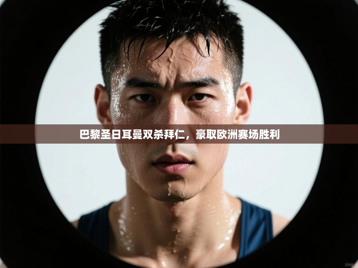 开云网页版-巴黎圣日耳曼双杀拜仁，豪取欧洲赛场胜利  第2张