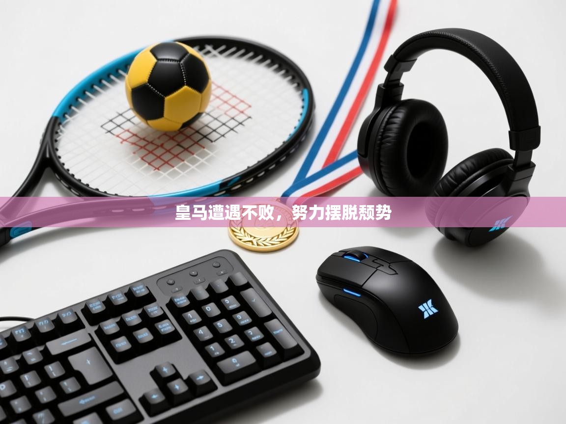 云开体育官网-皇马遭遇不败，努力摆脱颓势  第2张