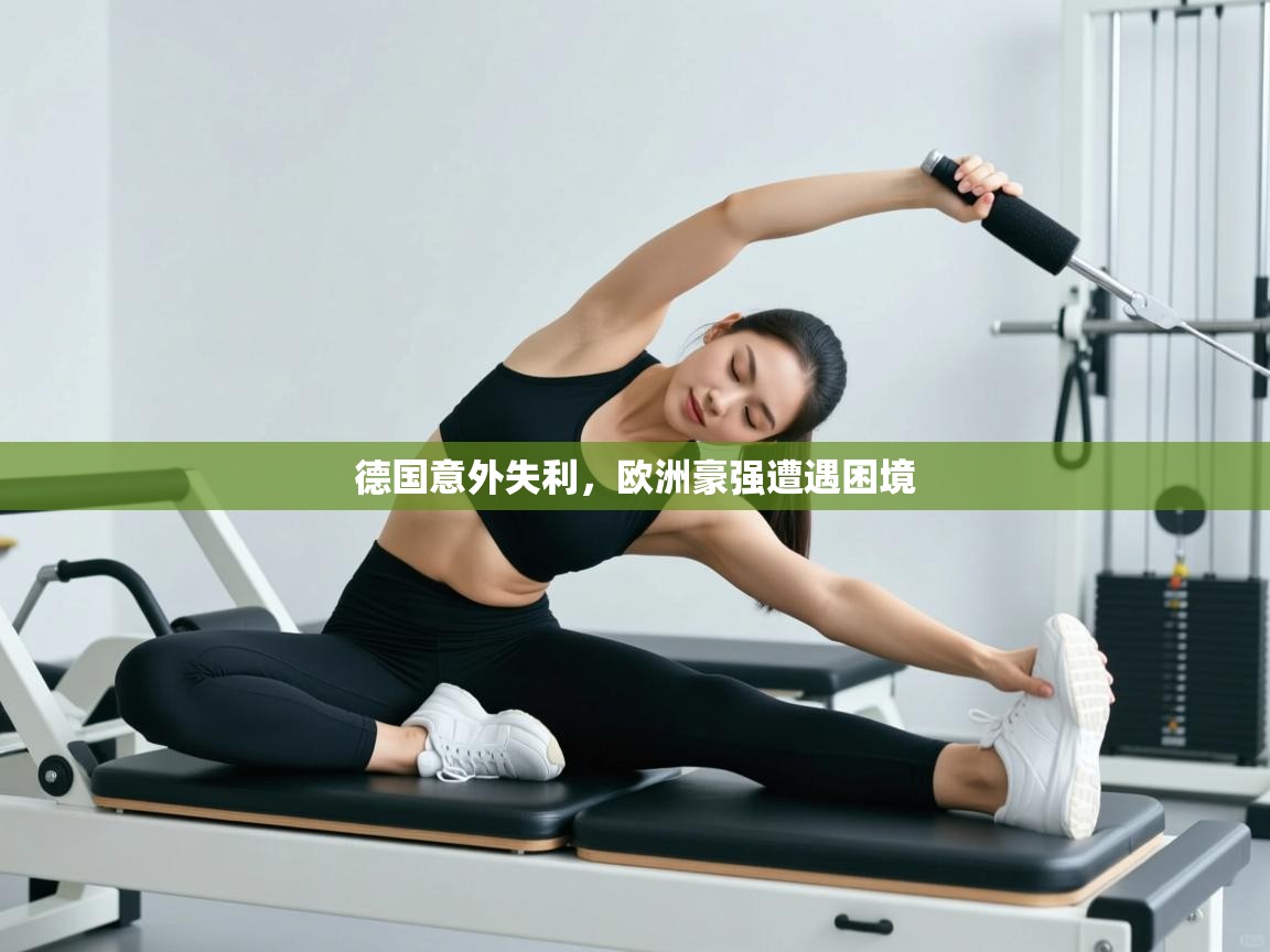 开云体育推送通知设置-德国意外失利，欧洲豪强遭遇困境  第2张