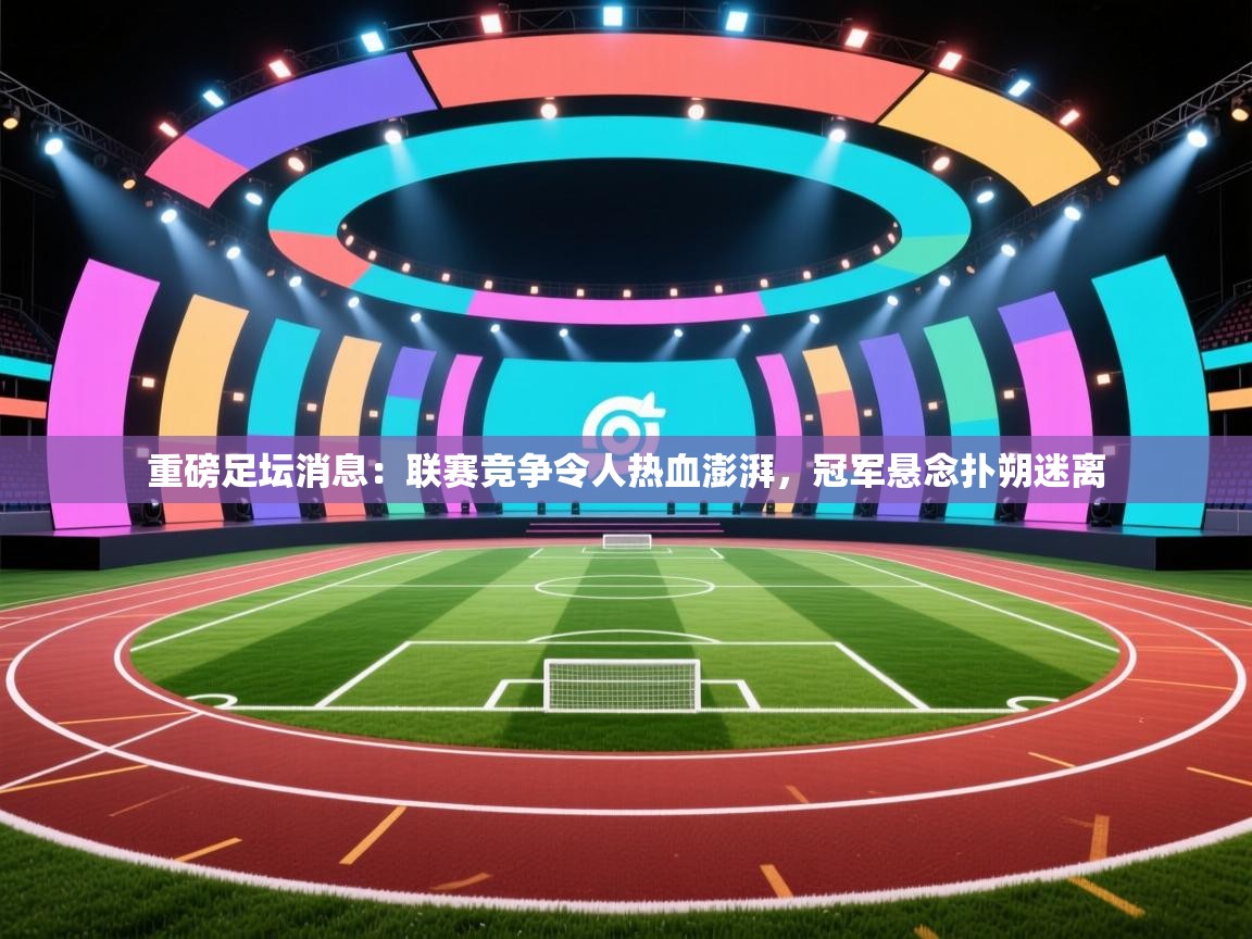 云开体育官网登录入口手机版-重磅足坛消息：联赛竞争令人热血澎湃，冠军悬念扑朔迷离  第1张