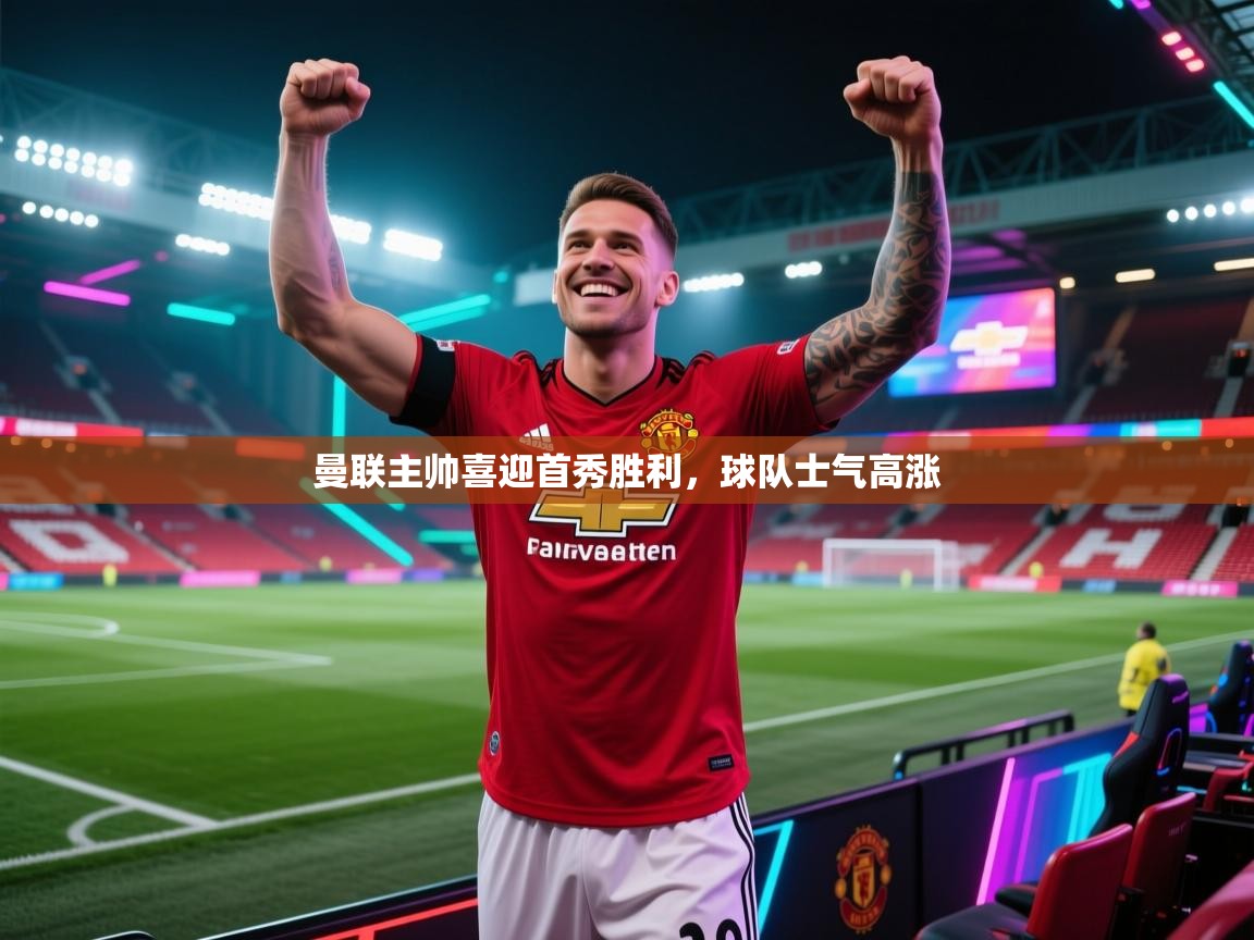 开云体育入口-曼联主帅喜迎首秀胜利，球队士气高涨  第3张